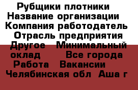 Рубщики-плотники › Название организации ­ Компания-работодатель › Отрасль предприятия ­ Другое › Минимальный оклад ­ 1 - Все города Работа » Вакансии   . Челябинская обл.,Аша г.